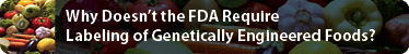 Why Doesn't the FDA Require Labeling of Genetically Engineered Foods?