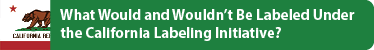 What Will and Won't Be Labeled Under the California Labeling Initiative?